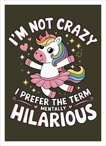I'm not crazy, I prefer the term mentally hilarious