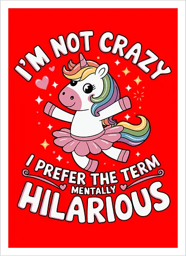 I'm not crazy, I prefer the term mentally hilarious
