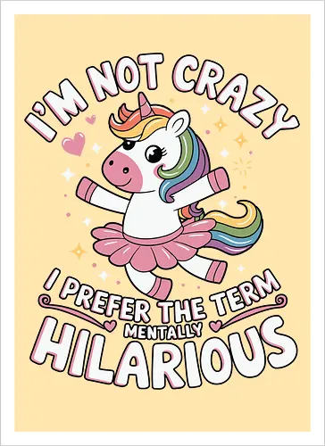 I'm not crazy, I prefer the term mentally hilarious
