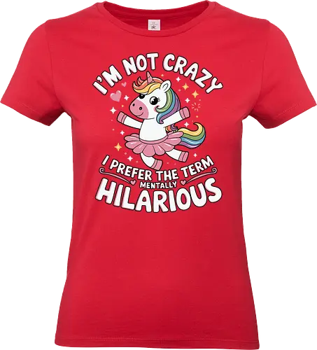 I'm not crazy, I prefer the term mentally hilarious