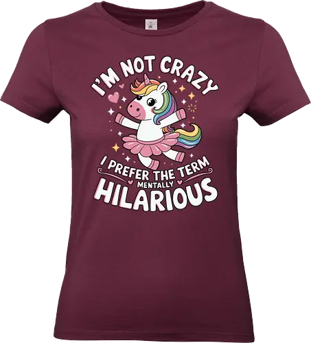 I'm not crazy, I prefer the term mentally hilarious