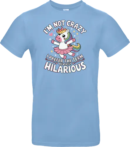 I'm not crazy, I prefer the term mentally hilarious