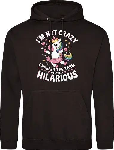 I'm not crazy, I prefer the term mentally hilarious