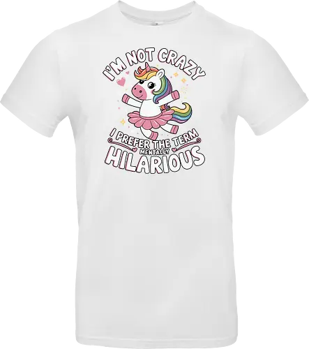 I'm not crazy, I prefer the term mentally hilarious