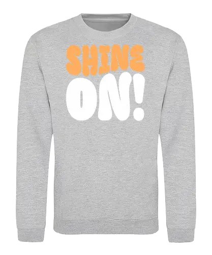 Shine on - shine, sunlight, light, inspiration, positivity, motivational, uplifting, quote, encouragement, sparkle, brightness, hope, brilliant, radiance, sunshine - Sweatshirt