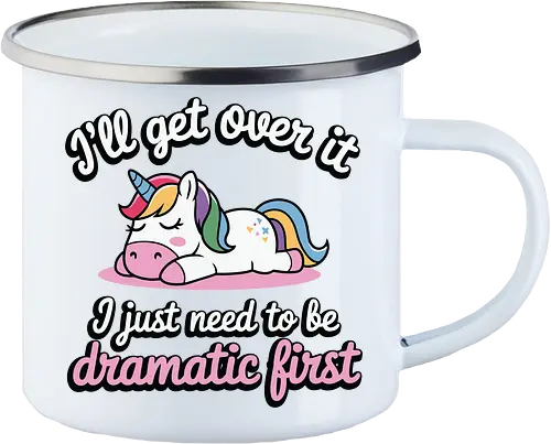 I'll get over it, I just need to be dramatic first