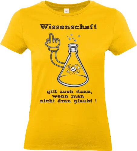 Wissenschaft gilt auch dann, wenn man  nicht dran glaubt ! (sw) - Kollegin, Kollege, Geburtstagtskollege, Geburtstag, Wissenschaft, Methodisch, Science, Science-Busters, Physik, Physiker, Chemie, Biologie, Geschenk, Lustig, Nerven, Verrückt, witzig, provokant, Schule, Lehrer, Erzieher, Erzieherin, Kindergarten, Arbeitskollege - Standard T-Shirt (Women)