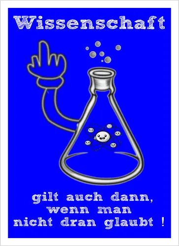 Wissenschaft gilt auch dann, wenn man  nicht dran glaubt ! (ws)