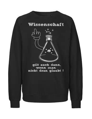 Wissenschaft gilt auch dann, wenn man  nicht dran glaubt ! (ws) - Wissenschaft, Methodisch, Science, Science-Busters, Physik, Physiker, Chemie, Biologie, Geschenk, Lustig, Nerven, Verrückt, witzig, provokant, Schule, Lehrer, Erzieher, Erzieherin, Kindergarten, Arbeitskollege, Kollegin, Kollege, Geburtstagtskollege, Geburtstag - Fairtrade Sweatshirt