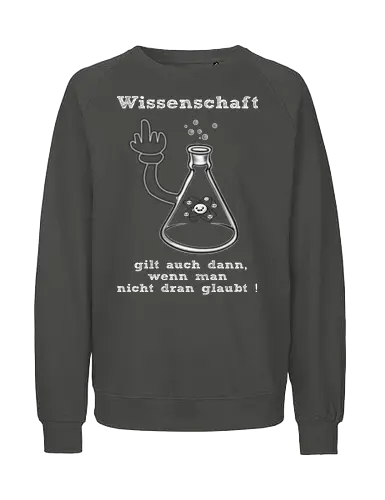 Wissenschaft gilt auch dann, wenn man  nicht dran glaubt ! (ws) - Wissenschaft, Methodisch, Science, Science-Busters, Physik, Physiker, Chemie, Biologie, Geschenk, Lustig, Nerven, Verrückt, witzig, provokant, Schule, Lehrer, Erzieher, Erzieherin, Kindergarten, Arbeitskollege, Kollegin, Kollege, Geburtstagtskollege, Geburtstag - Fairtrade Sweatshirt