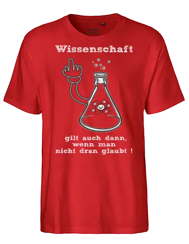 Wissenschaft gilt auch dann, wenn man  nicht dran glaubt ! (ws) - Wissenschaft, Methodisch, Science, Science-Busters, Physik, Physiker, Chemie, Biologie, Geschenk, Lustig, Nerven, Verrückt, witzig, provokant, Schule, Lehrer, Erzieher, Erzieherin, Kindergarten, Arbeitskollege, Kollegin, Kollege, Geburtstagtskollege, Geburtstag - Fairtrade T-Shirt