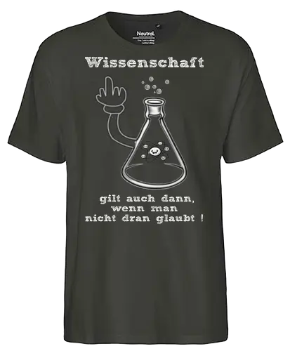 Wissenschaft gilt auch dann, wenn man  nicht dran glaubt ! (ws) - Wissenschaft, Methodisch, Science, Science-Busters, Physik, Physiker, Chemie, Biologie, Geschenk, Lustig, Nerven, Verrückt, witzig, provokant, Schule, Lehrer, Erzieher, Erzieherin, Kindergarten, Arbeitskollege, Kollegin, Kollege, Geburtstagtskollege, Geburtstag - Fairtrade T-Shirt