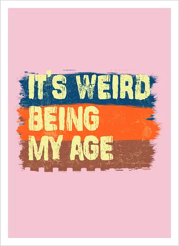 It's weird being my age