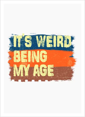 It's weird being my age