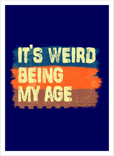 It's weird being my age