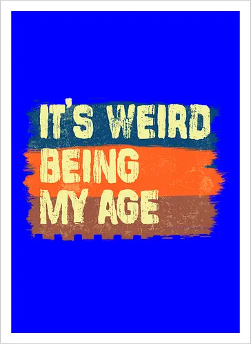 It's weird being my age