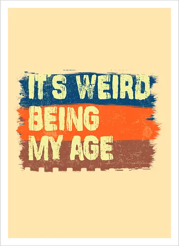 It's weird being my age