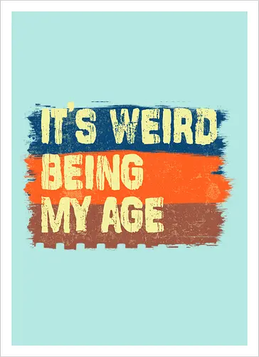 It's weird being my age