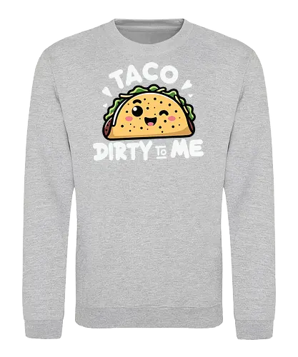 Taco Dirty to Me - taco, cute, humorous, food, smiling, phrase, playful, cartoon, graphic design - Sweatshirt