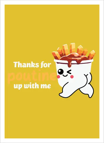 Thanks for poutine up with me