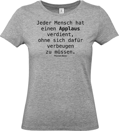 Jeder Mensch hat einen Applaus verdient, ohne sich dafür verbeugen zu müssen. - Mensch, Applaus, verdient, verbeugen, Bühne, Auftritt, Menschsein, Aphorismen, Sinnsprüche - Standard T-Shirt (Women)
