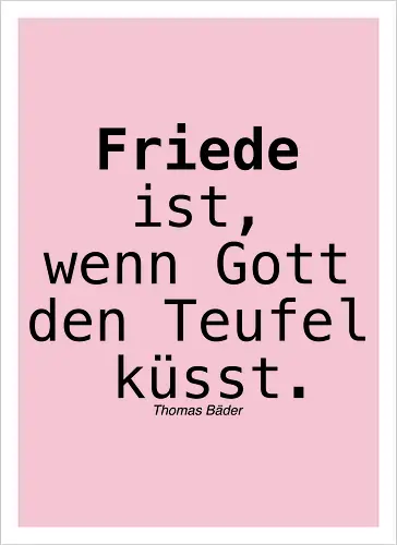 Friede ist, wenn Gott den Teufel küsst.