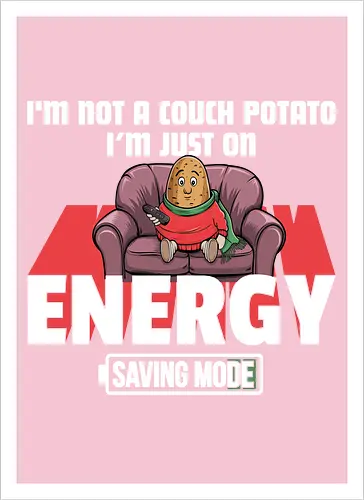 I'm not a couch potato, I'm just on energy saving mode
