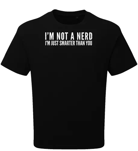 I'M NOT A NERD I'M JUST SMARTER THAN YOU