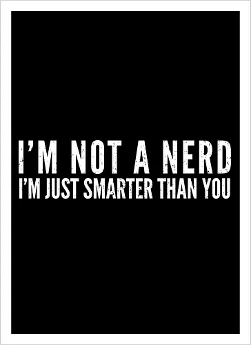 I'M NOT A NERD I'M JUST SMARTER THAN YOU
