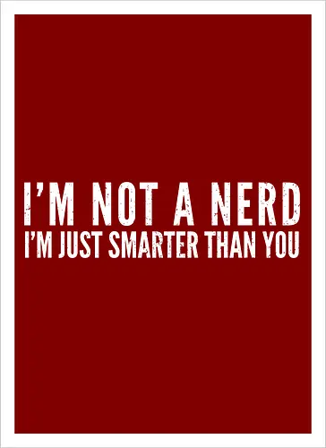 I'M NOT A NERD I'M JUST SMARTER THAN YOU