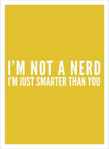 I'M NOT A NERD I'M JUST SMARTER THAN YOU