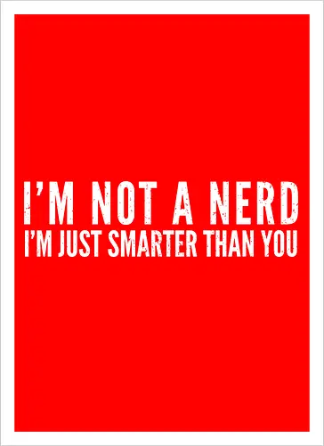 I'M NOT A NERD I'M JUST SMARTER THAN YOU