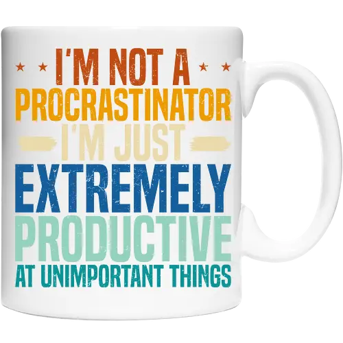 I'M NOT A PROCRASTINATOR, I'M EXTREMELY PRODUCTIVE AT UNIMPORTANT THINGS