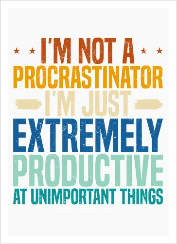 I'M NOT A PROCRASTINATOR, I'M EXTREMELY PRODUCTIVE AT UNIMPORTANT THINGS
