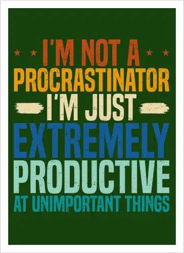 I'M NOT A PROCRASTINATOR, I'M EXTREMELY PRODUCTIVE AT UNIMPORTANT THINGS