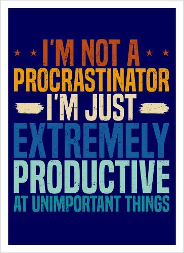 I'M NOT A PROCRASTINATOR, I'M EXTREMELY PRODUCTIVE AT UNIMPORTANT THINGS