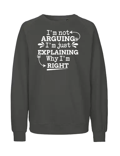 I'm not ARGUING. I'm just EXPLAINING. Why I'm RIGHT - humor, typography, quote, confidence, text, message, design, arrows, playful - Fairtrade Sweatshirt