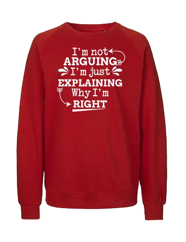 I'm not ARGUING. I'm just EXPLAINING. Why I'm RIGHT - humor, typography, quote, confidence, text, message, design, arrows, playful - Fairtrade Sweatshirt