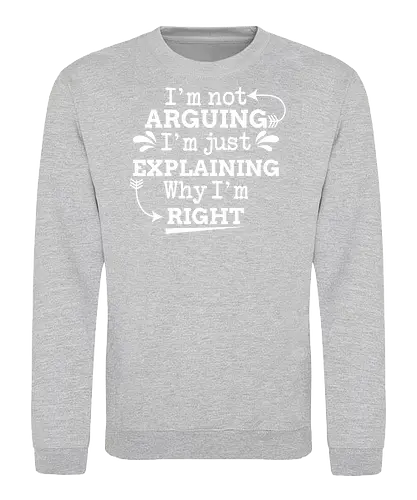 I'm not ARGUING. I'm just EXPLAINING. Why I'm RIGHT - humor, typography, quote, confidence, text, message, design, arrows, playful - Sweatshirt