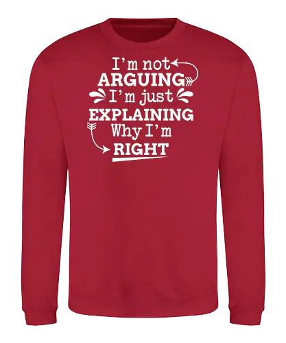 I'm not ARGUING. I'm just EXPLAINING. Why I'm RIGHT - humor, typography, quote, confidence, text, message, design, arrows, playful - Sweatshirt