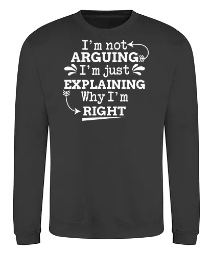 I'm not ARGUING. I'm just EXPLAINING. Why I'm RIGHT - humor, typography, quote, confidence, text, message, design, arrows, playful - Sweatshirt