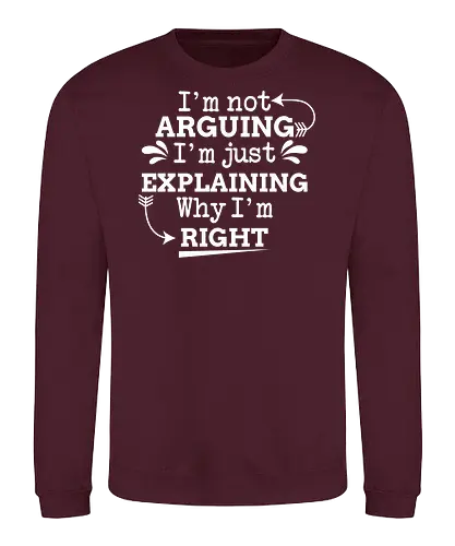 I'm not ARGUING. I'm just EXPLAINING. Why I'm RIGHT - humor, typography, quote, confidence, text, message, design, arrows, playful - Sweatshirt