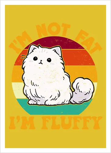 I'M NOT FAT, I'M FLUFFY