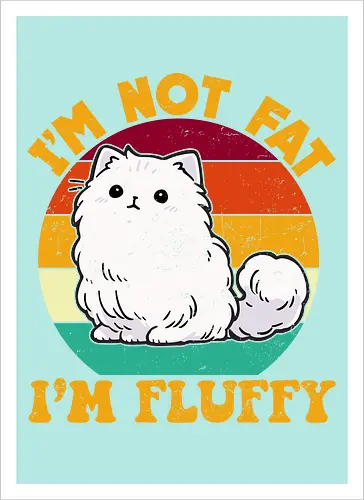 I'M NOT FAT, I'M FLUFFY
