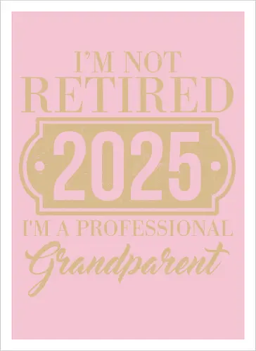 I'm not retired, 2025, I'm a professional grandparent
