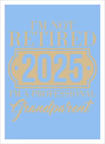 I'm not retired, 2025, I'm a professional grandparent