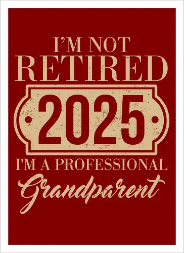 I'm not retired, 2025, I'm a professional grandparent