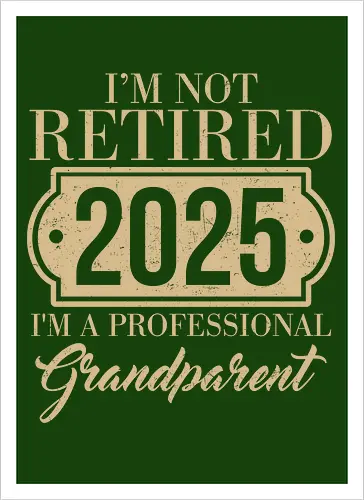 I'm not retired, 2025, I'm a professional grandparent