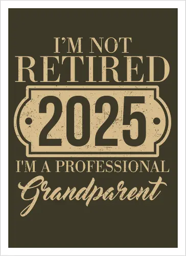 I'm not retired, 2025, I'm a professional grandparent