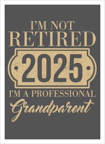I'm not retired, 2025, I'm a professional grandparent